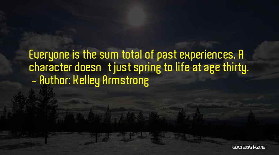 Kelley Armstrong Quotes: Everyone Is The Sum Total Of Past Experiences. A Character Doesn't Just Spring To Life At Age Thirty.