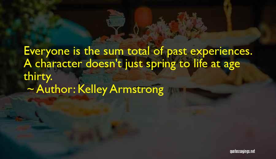 Kelley Armstrong Quotes: Everyone Is The Sum Total Of Past Experiences. A Character Doesn't Just Spring To Life At Age Thirty.