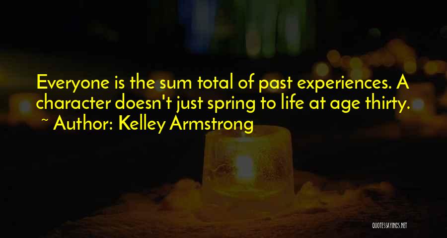 Kelley Armstrong Quotes: Everyone Is The Sum Total Of Past Experiences. A Character Doesn't Just Spring To Life At Age Thirty.