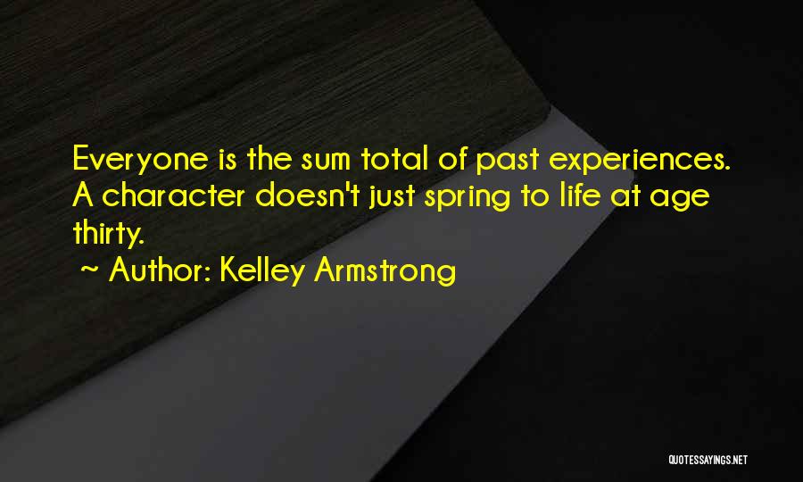 Kelley Armstrong Quotes: Everyone Is The Sum Total Of Past Experiences. A Character Doesn't Just Spring To Life At Age Thirty.