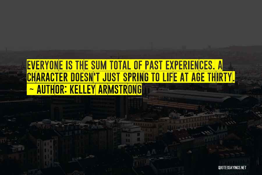 Kelley Armstrong Quotes: Everyone Is The Sum Total Of Past Experiences. A Character Doesn't Just Spring To Life At Age Thirty.