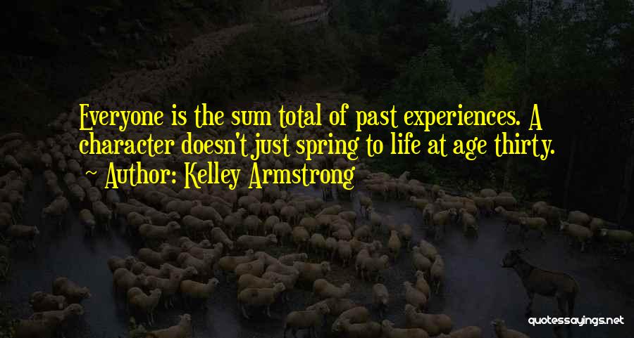 Kelley Armstrong Quotes: Everyone Is The Sum Total Of Past Experiences. A Character Doesn't Just Spring To Life At Age Thirty.