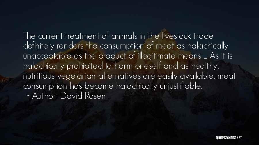 David Rosen Quotes: The Current Treatment Of Animals In The Livestock Trade Definitely Renders The Consumption Of Meat As Halachically Unacceptable As The