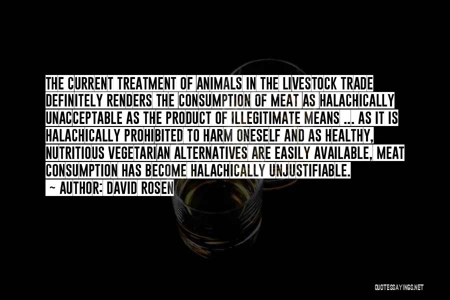David Rosen Quotes: The Current Treatment Of Animals In The Livestock Trade Definitely Renders The Consumption Of Meat As Halachically Unacceptable As The