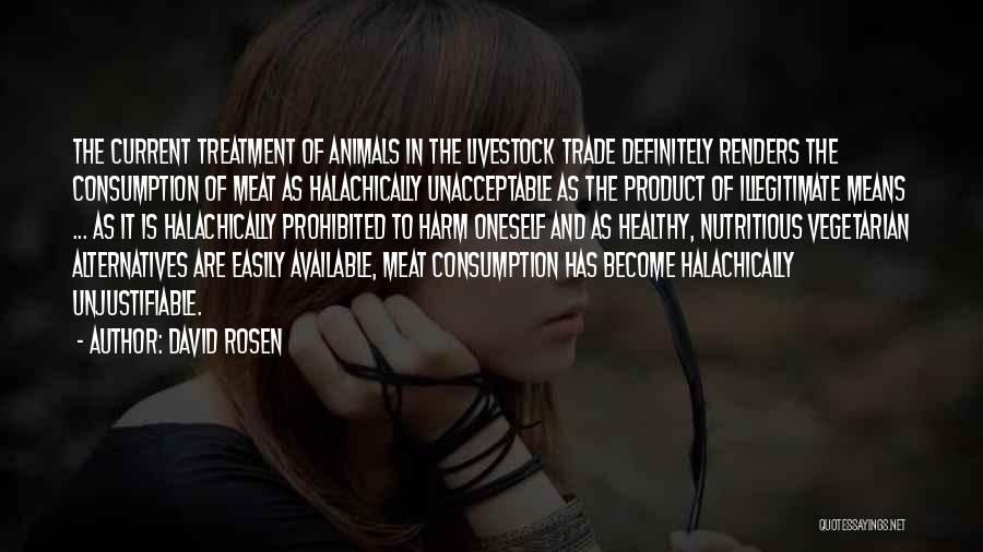 David Rosen Quotes: The Current Treatment Of Animals In The Livestock Trade Definitely Renders The Consumption Of Meat As Halachically Unacceptable As The