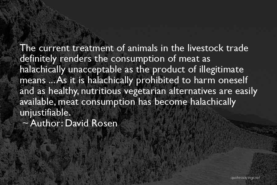 David Rosen Quotes: The Current Treatment Of Animals In The Livestock Trade Definitely Renders The Consumption Of Meat As Halachically Unacceptable As The