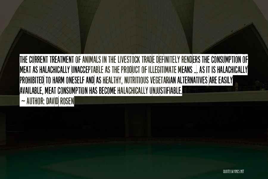 David Rosen Quotes: The Current Treatment Of Animals In The Livestock Trade Definitely Renders The Consumption Of Meat As Halachically Unacceptable As The