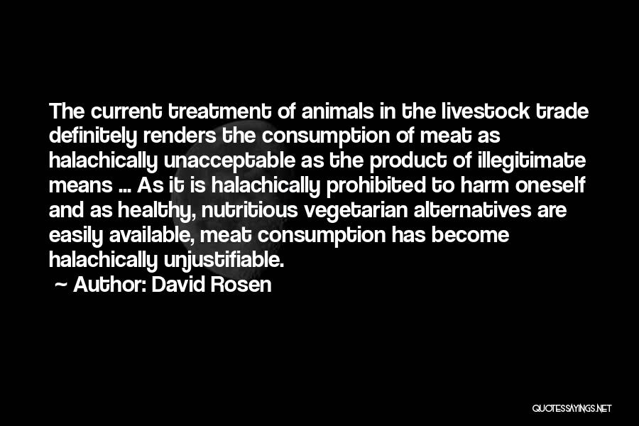 David Rosen Quotes: The Current Treatment Of Animals In The Livestock Trade Definitely Renders The Consumption Of Meat As Halachically Unacceptable As The