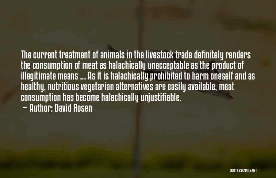 David Rosen Quotes: The Current Treatment Of Animals In The Livestock Trade Definitely Renders The Consumption Of Meat As Halachically Unacceptable As The