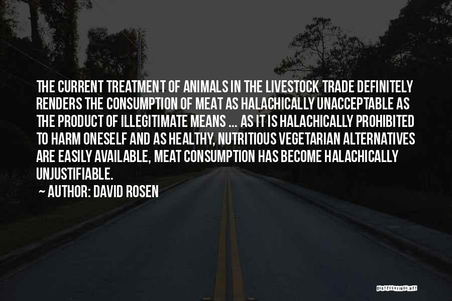 David Rosen Quotes: The Current Treatment Of Animals In The Livestock Trade Definitely Renders The Consumption Of Meat As Halachically Unacceptable As The