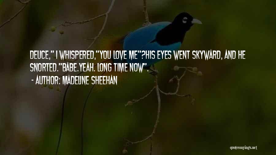 Madeline Sheehan Quotes: Deuce, I Whispered,you Love Me?his Eyes Went Skyward, And He Snorted.babe.yeah. Long Time Now.