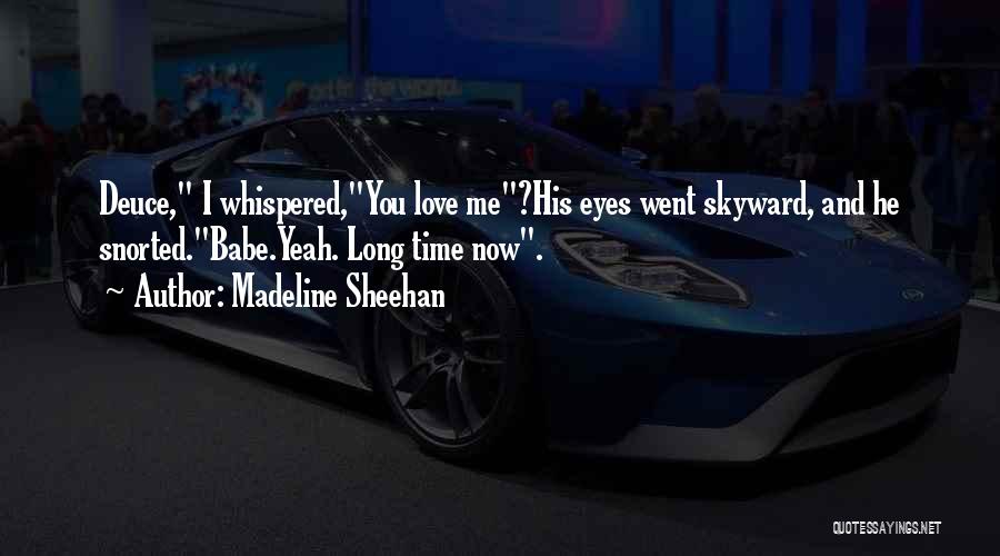 Madeline Sheehan Quotes: Deuce, I Whispered,you Love Me?his Eyes Went Skyward, And He Snorted.babe.yeah. Long Time Now.