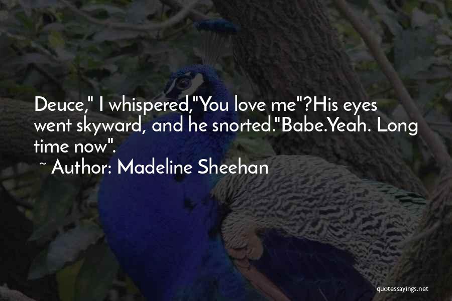 Madeline Sheehan Quotes: Deuce, I Whispered,you Love Me?his Eyes Went Skyward, And He Snorted.babe.yeah. Long Time Now.