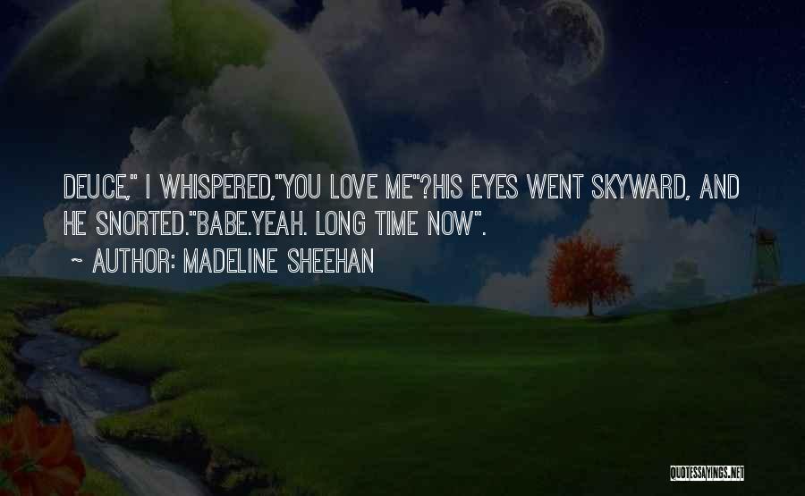 Madeline Sheehan Quotes: Deuce, I Whispered,you Love Me?his Eyes Went Skyward, And He Snorted.babe.yeah. Long Time Now.
