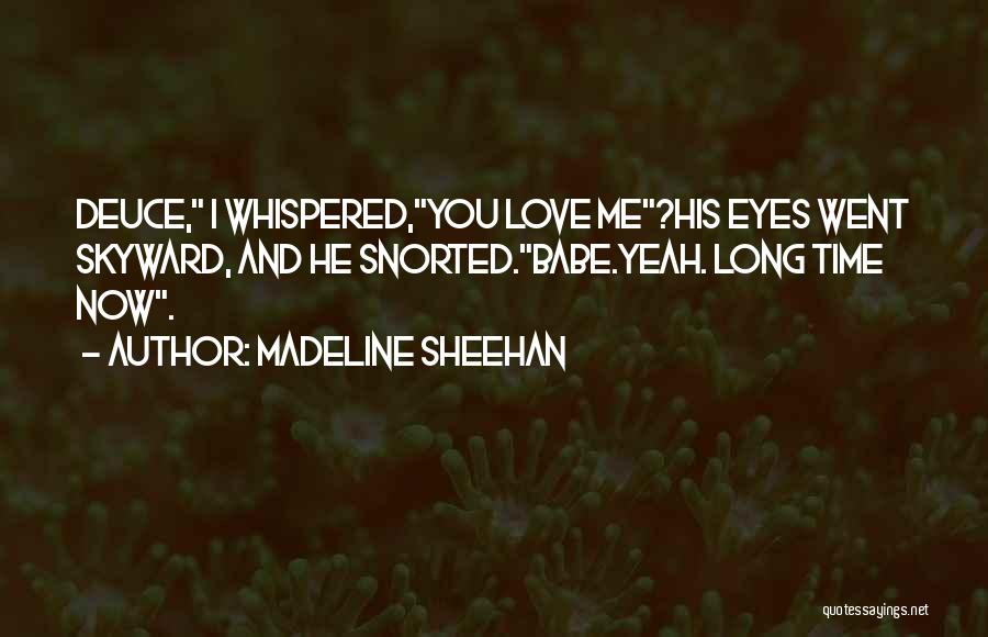 Madeline Sheehan Quotes: Deuce, I Whispered,you Love Me?his Eyes Went Skyward, And He Snorted.babe.yeah. Long Time Now.
