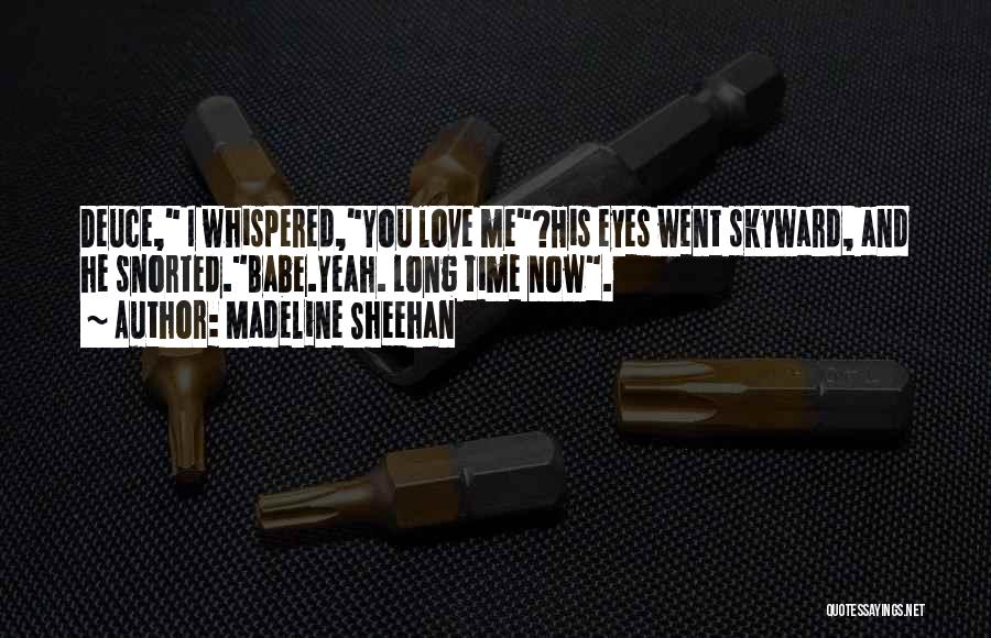 Madeline Sheehan Quotes: Deuce, I Whispered,you Love Me?his Eyes Went Skyward, And He Snorted.babe.yeah. Long Time Now.