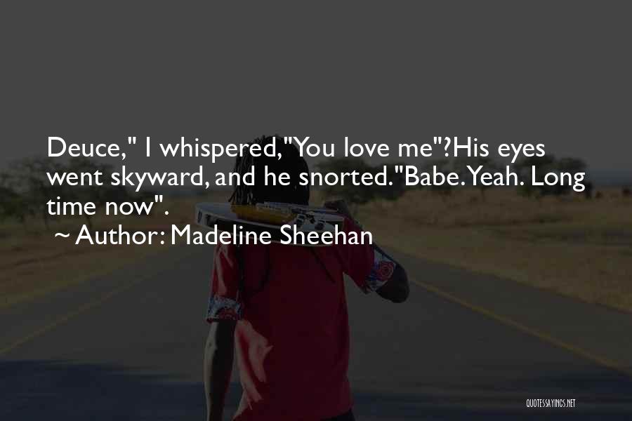 Madeline Sheehan Quotes: Deuce, I Whispered,you Love Me?his Eyes Went Skyward, And He Snorted.babe.yeah. Long Time Now.