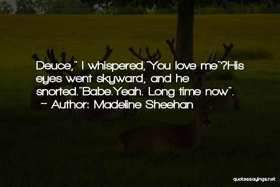 Madeline Sheehan Quotes: Deuce, I Whispered,you Love Me?his Eyes Went Skyward, And He Snorted.babe.yeah. Long Time Now.