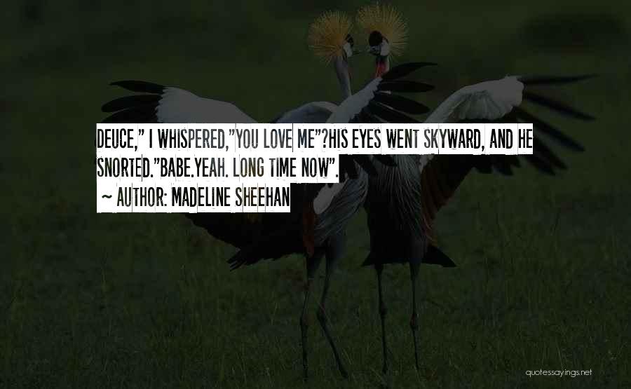 Madeline Sheehan Quotes: Deuce, I Whispered,you Love Me?his Eyes Went Skyward, And He Snorted.babe.yeah. Long Time Now.