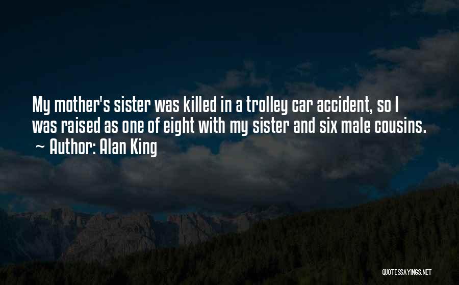 Alan King Quotes: My Mother's Sister Was Killed In A Trolley Car Accident, So I Was Raised As One Of Eight With My