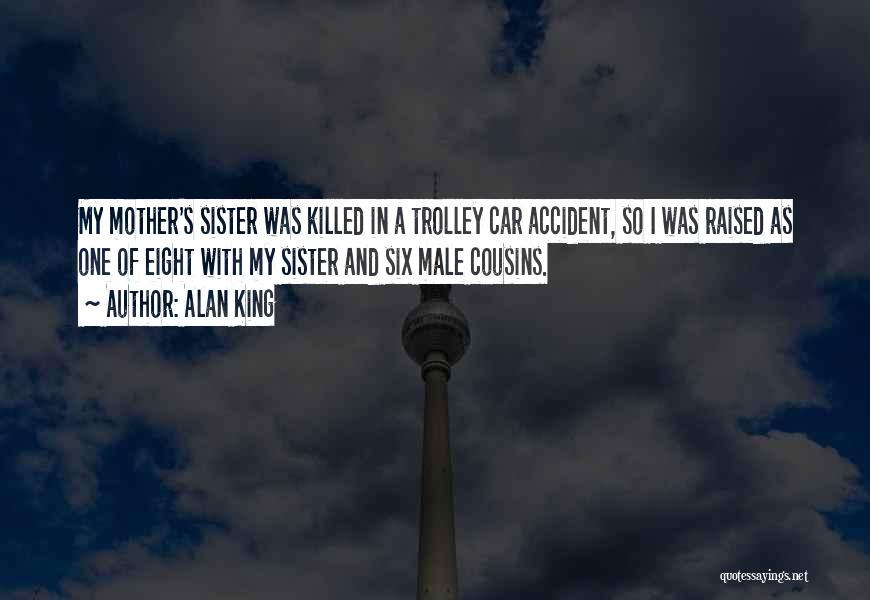 Alan King Quotes: My Mother's Sister Was Killed In A Trolley Car Accident, So I Was Raised As One Of Eight With My