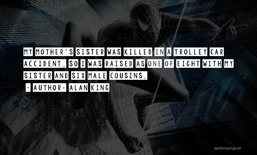 Alan King Quotes: My Mother's Sister Was Killed In A Trolley Car Accident, So I Was Raised As One Of Eight With My