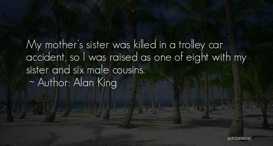 Alan King Quotes: My Mother's Sister Was Killed In A Trolley Car Accident, So I Was Raised As One Of Eight With My