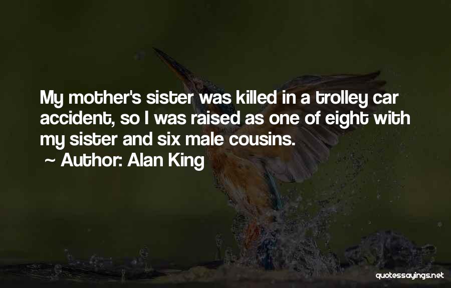 Alan King Quotes: My Mother's Sister Was Killed In A Trolley Car Accident, So I Was Raised As One Of Eight With My