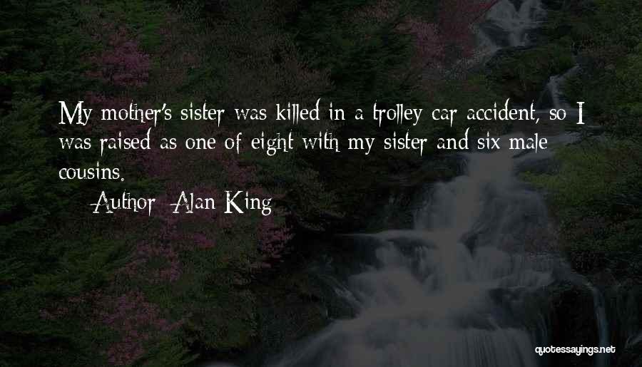 Alan King Quotes: My Mother's Sister Was Killed In A Trolley Car Accident, So I Was Raised As One Of Eight With My
