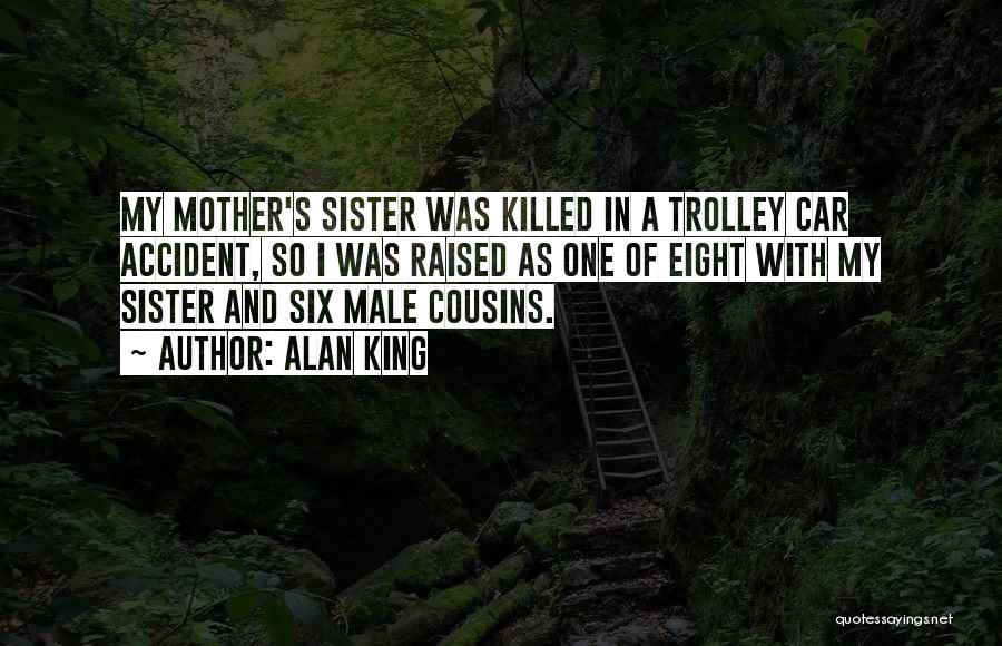 Alan King Quotes: My Mother's Sister Was Killed In A Trolley Car Accident, So I Was Raised As One Of Eight With My