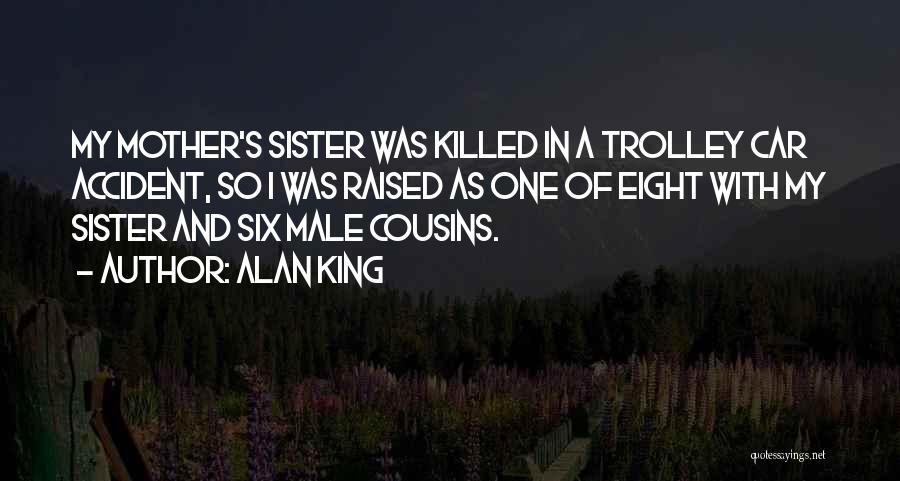 Alan King Quotes: My Mother's Sister Was Killed In A Trolley Car Accident, So I Was Raised As One Of Eight With My