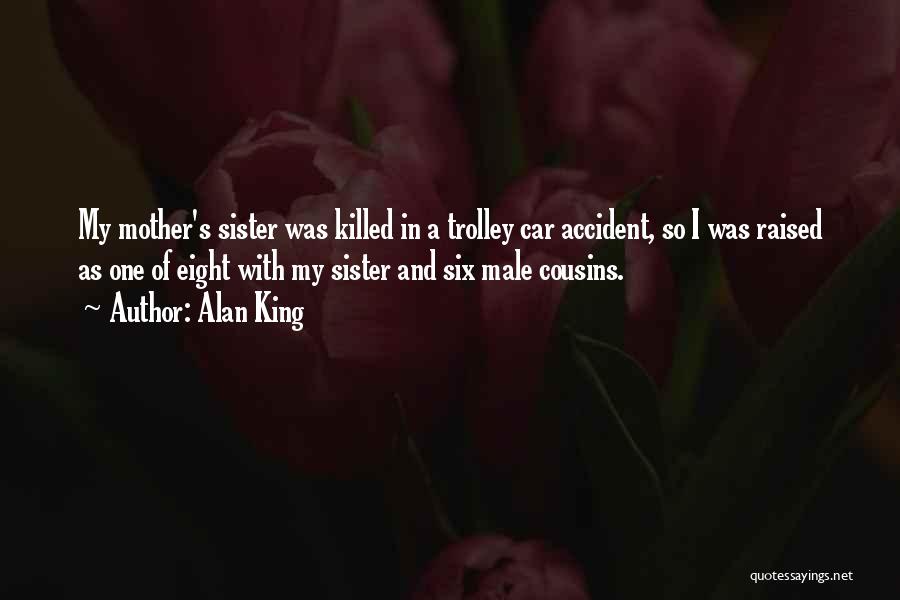 Alan King Quotes: My Mother's Sister Was Killed In A Trolley Car Accident, So I Was Raised As One Of Eight With My
