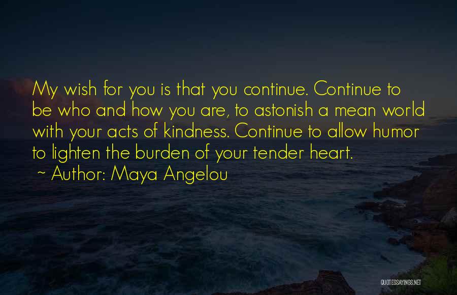 Maya Angelou Quotes: My Wish For You Is That You Continue. Continue To Be Who And How You Are, To Astonish A Mean