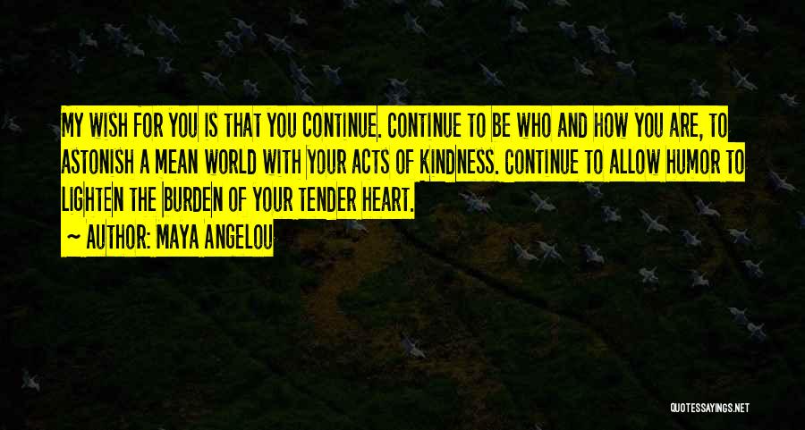 Maya Angelou Quotes: My Wish For You Is That You Continue. Continue To Be Who And How You Are, To Astonish A Mean