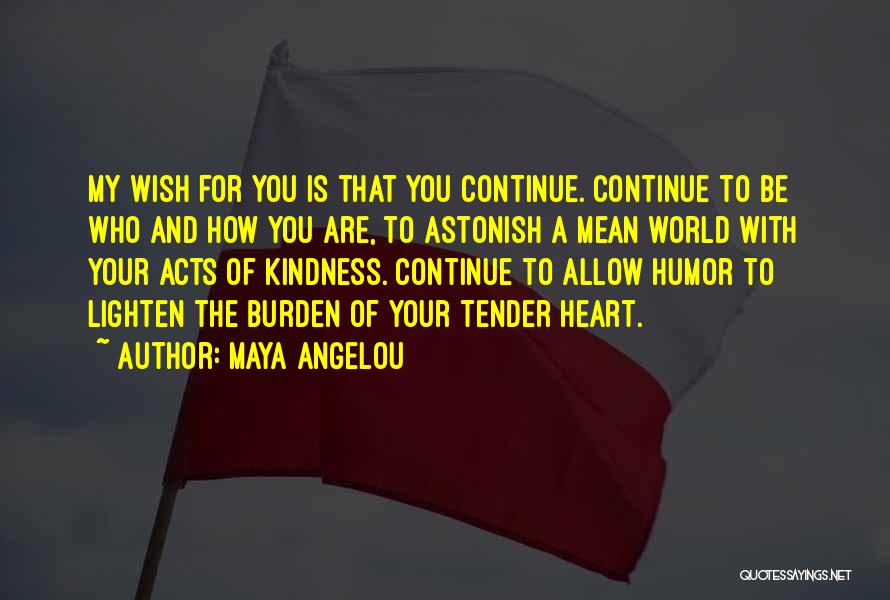 Maya Angelou Quotes: My Wish For You Is That You Continue. Continue To Be Who And How You Are, To Astonish A Mean
