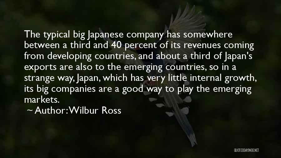 Wilbur Ross Quotes: The Typical Big Japanese Company Has Somewhere Between A Third And 40 Percent Of Its Revenues Coming From Developing Countries,