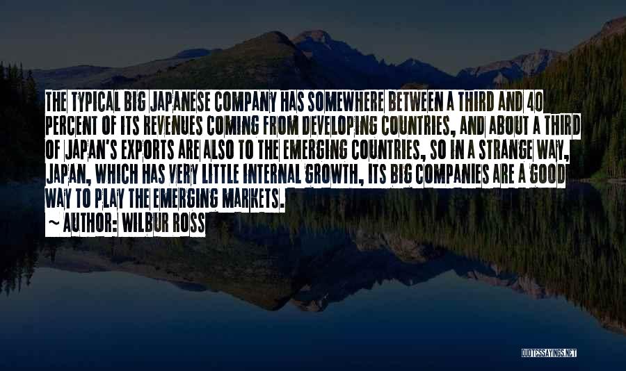 Wilbur Ross Quotes: The Typical Big Japanese Company Has Somewhere Between A Third And 40 Percent Of Its Revenues Coming From Developing Countries,