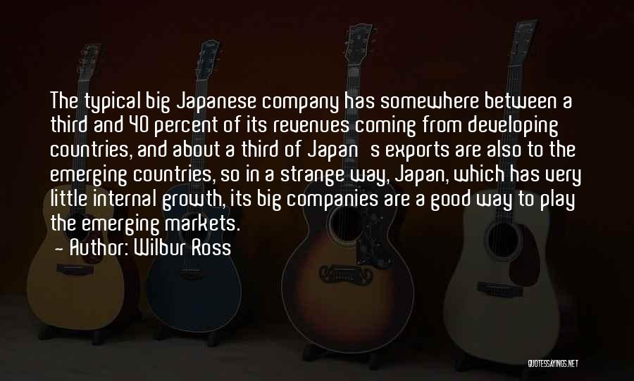 Wilbur Ross Quotes: The Typical Big Japanese Company Has Somewhere Between A Third And 40 Percent Of Its Revenues Coming From Developing Countries,