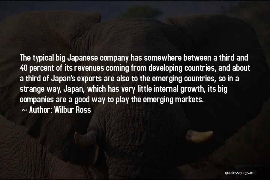 Wilbur Ross Quotes: The Typical Big Japanese Company Has Somewhere Between A Third And 40 Percent Of Its Revenues Coming From Developing Countries,