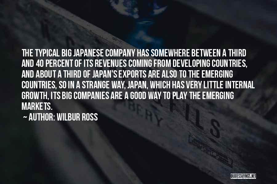 Wilbur Ross Quotes: The Typical Big Japanese Company Has Somewhere Between A Third And 40 Percent Of Its Revenues Coming From Developing Countries,