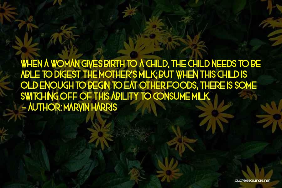 Marvin Harris Quotes: When A Woman Gives Birth To A Child, The Child Needs To Be Able To Digest The Mother's Milk; But