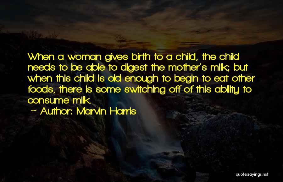 Marvin Harris Quotes: When A Woman Gives Birth To A Child, The Child Needs To Be Able To Digest The Mother's Milk; But