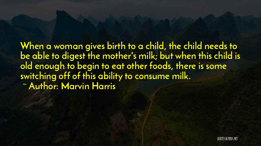 Marvin Harris Quotes: When A Woman Gives Birth To A Child, The Child Needs To Be Able To Digest The Mother's Milk; But
