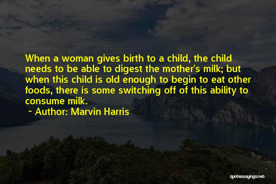Marvin Harris Quotes: When A Woman Gives Birth To A Child, The Child Needs To Be Able To Digest The Mother's Milk; But