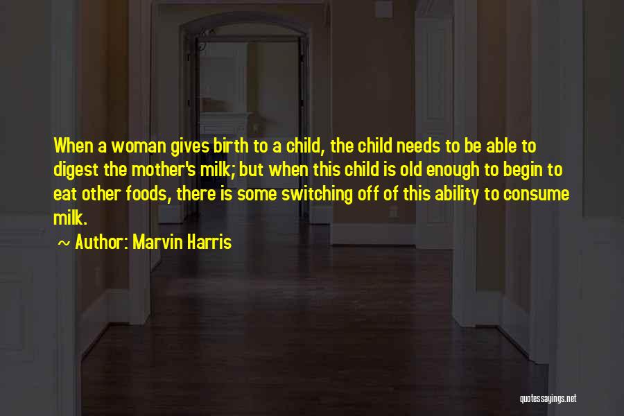 Marvin Harris Quotes: When A Woman Gives Birth To A Child, The Child Needs To Be Able To Digest The Mother's Milk; But
