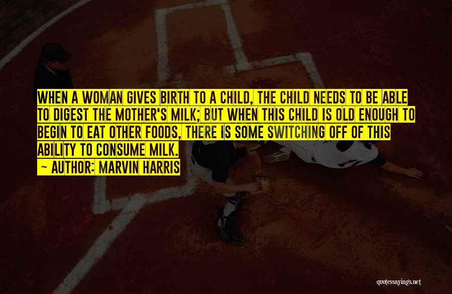 Marvin Harris Quotes: When A Woman Gives Birth To A Child, The Child Needs To Be Able To Digest The Mother's Milk; But