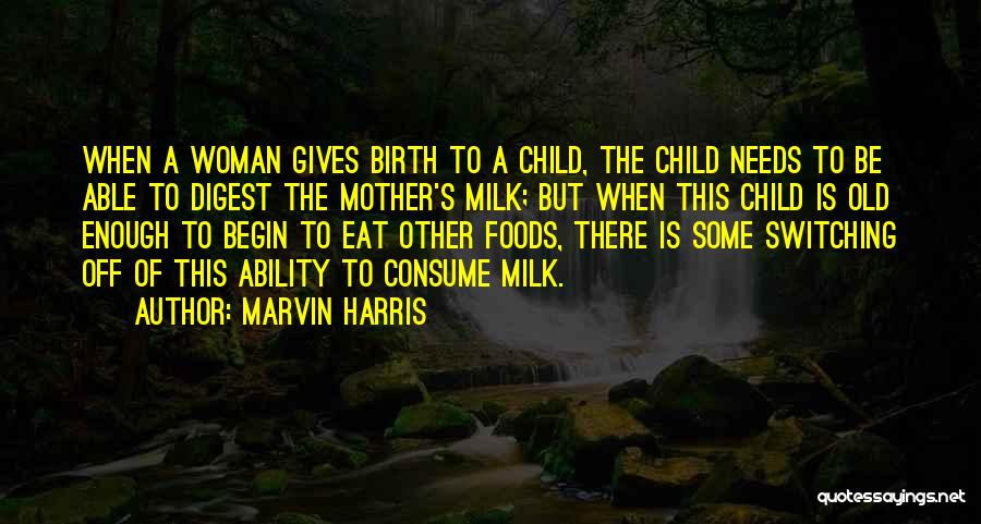 Marvin Harris Quotes: When A Woman Gives Birth To A Child, The Child Needs To Be Able To Digest The Mother's Milk; But