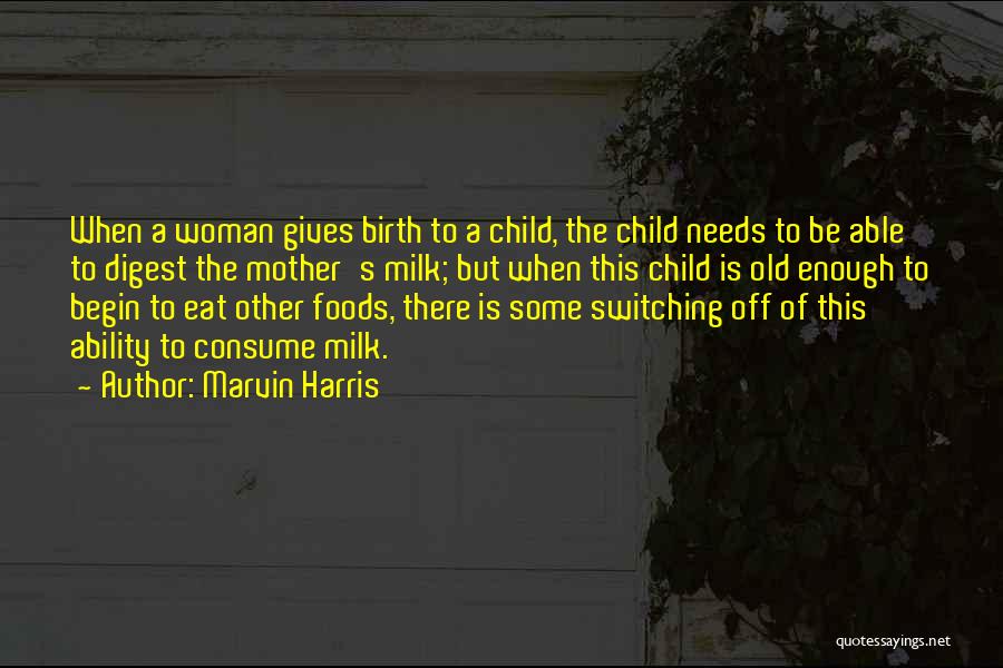 Marvin Harris Quotes: When A Woman Gives Birth To A Child, The Child Needs To Be Able To Digest The Mother's Milk; But