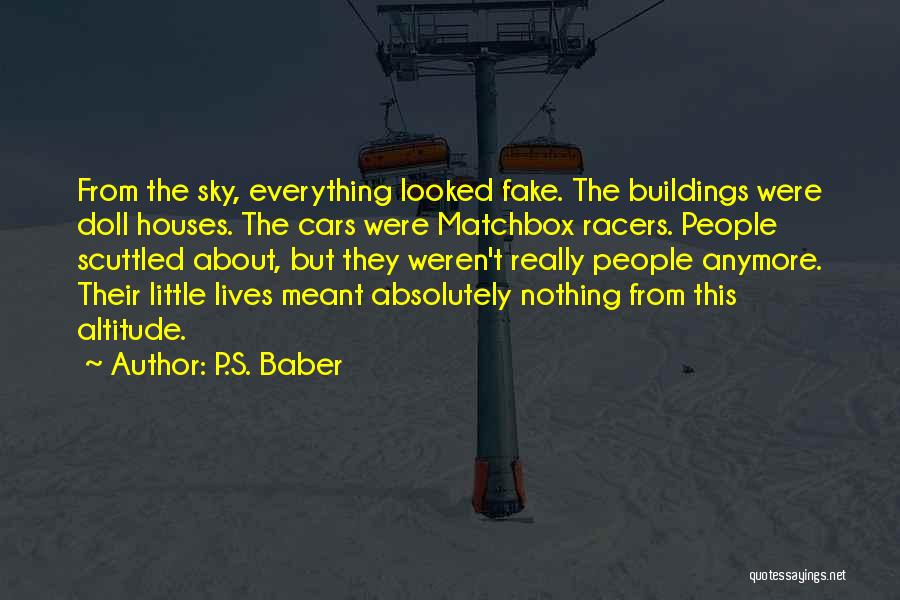 P.S. Baber Quotes: From The Sky, Everything Looked Fake. The Buildings Were Doll Houses. The Cars Were Matchbox Racers. People Scuttled About, But