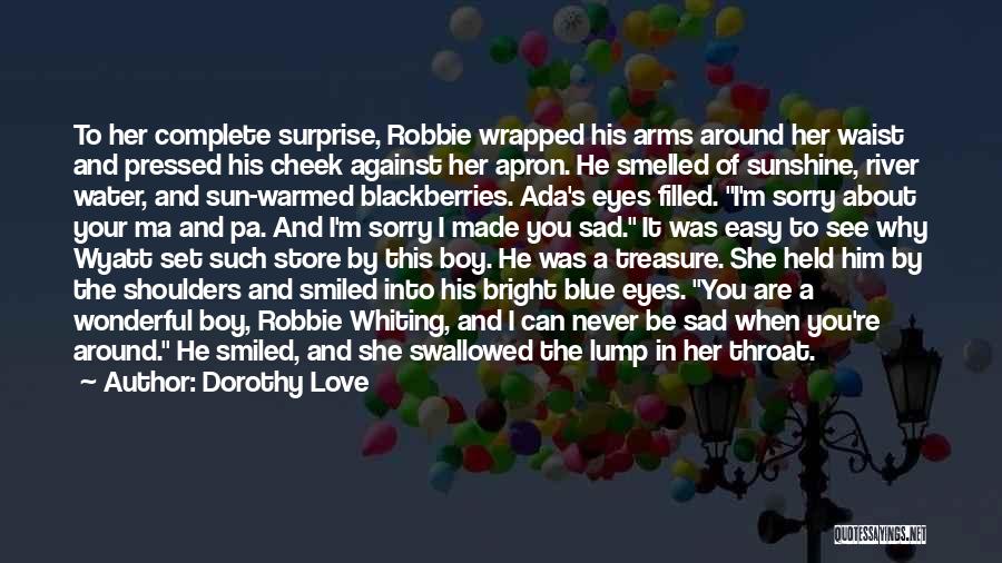 Dorothy Love Quotes: To Her Complete Surprise, Robbie Wrapped His Arms Around Her Waist And Pressed His Cheek Against Her Apron. He Smelled